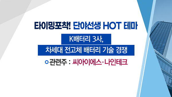 [매매의 기술] 차세대 '전고체 배터리' 기술경쟁에 성장 기대 <씨아이에스>